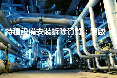 特種設備安裝拆除資質：開啟危險之門，誰能駕馭？